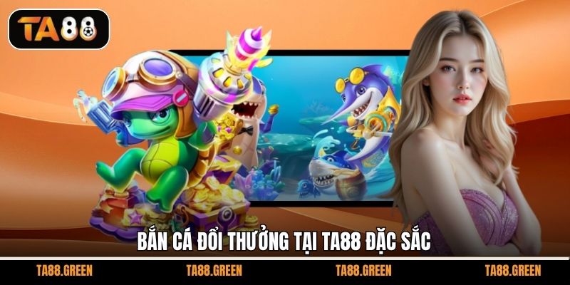 Bắn cá đổi thưởng tại TA88 đặc sắc