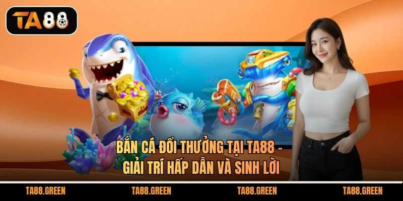 Bắn cá đổi thưởng tại TA88
