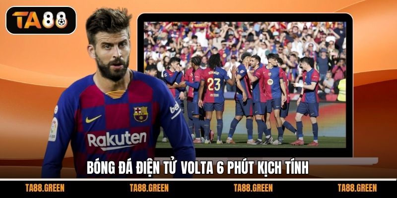 Bóng đá điện tử Volta 6 phút kịch tính