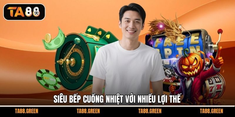 Siêu bếp cuồng nhiệt với nhiều lợi thế